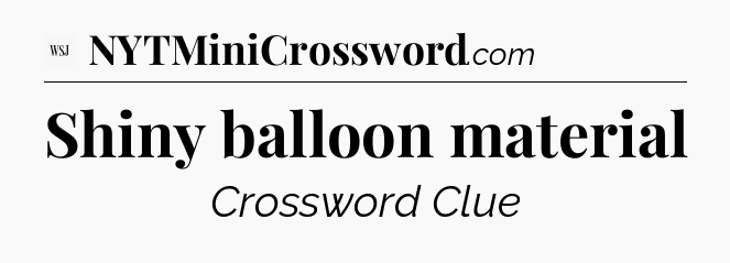 Shiny balloon material - WSJ Crossword