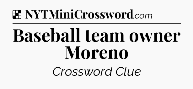 Solution: Baseball team owner Moreno - NYT Crossword