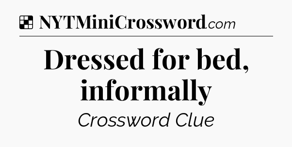 Solution: Dressed for bed, informally - NYT Crossword