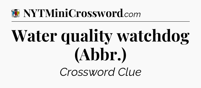 Water quality watchdog (Abbr.) Crossword Clue