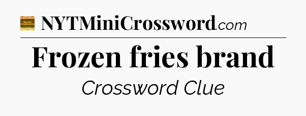 Frozen fries brand - Eugene Sheffer Crossword
