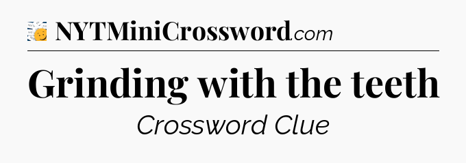 Grinding with the teeth - 7 Little Words