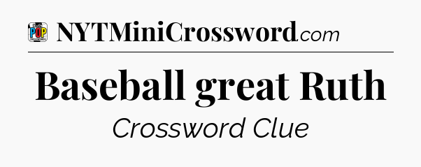 Baseball great Ruth Crossword Clue