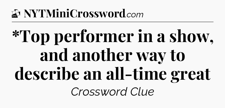 *Top performer in a show, and another way to describe an all-time great - Daily Themed Classic Crossword