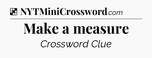 Solution: Make a measure - NYT Crossword