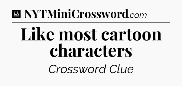 Like most cartoon characters - LA Times Crossword
