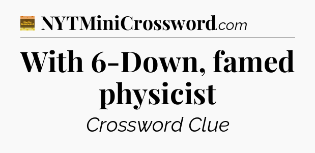 With 6-Down, famed physicist - Eugene Sheffer Crossword