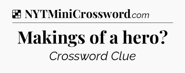 Solution: Makings of a hero - NYT Crossword