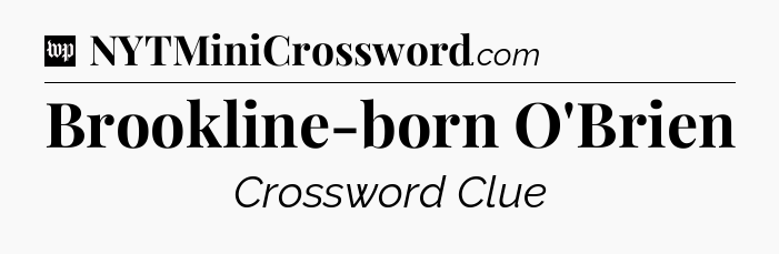 Brookline-born O'Brien Crossword Clue