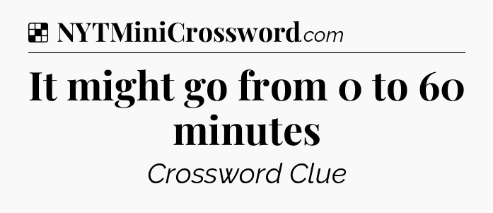 Solution: It might go from 0 to 60 minutes - NYT Crossword