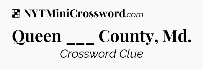 Solution: Queen ___ County, Md - NYT Crossword