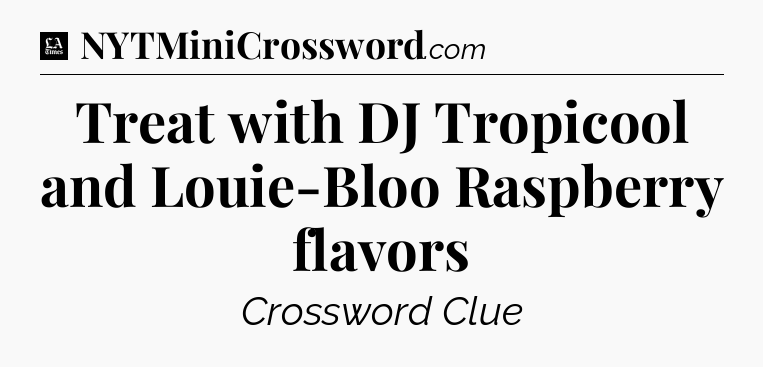 Treat with DJ Tropicool and Louie-Bloo Raspberry flavors - LA Times Crossword