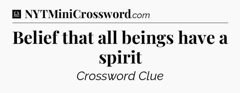 Belief that all beings have a spirit - LA Times Crossword