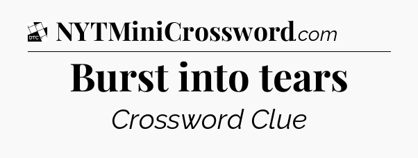 Burst into tears - Daily Themed Mini Crossword