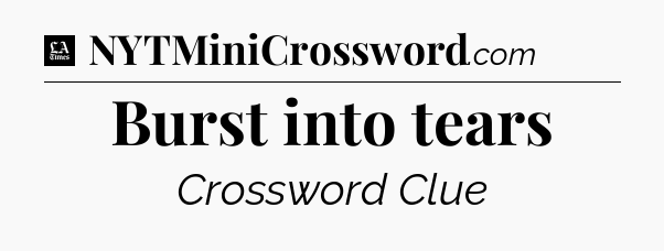 Burst into tears - LA Times Crossword