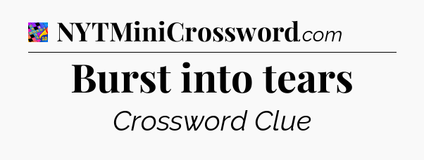 Burst into tears Crossword Clue