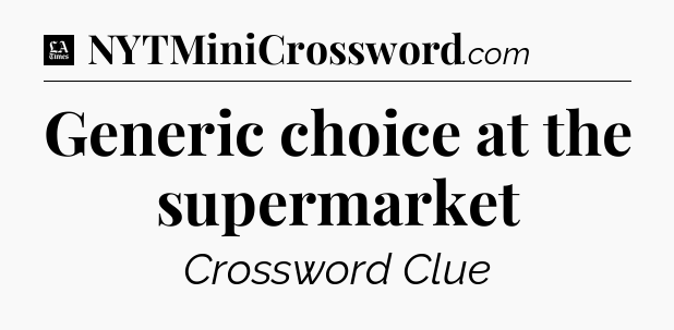 Generic choice at the supermarket - LA Times Crossword