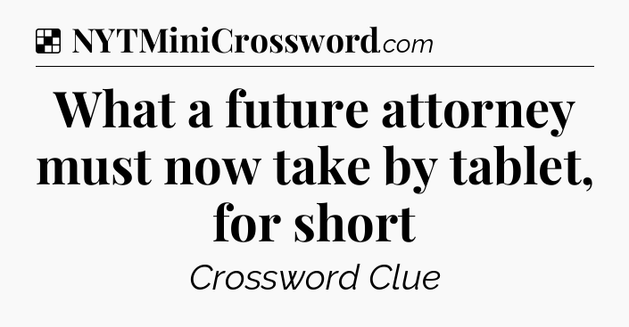 Solution: What a future attorney must now take by tablet, for short - NYT Crossword