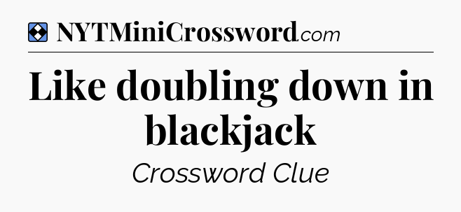 Solution: Like doubling down in blackjack - NYT Mini Crossword
