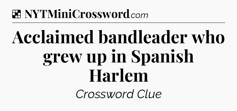 Solution: Acclaimed bandleader who grew up in Spanish Harlem - NYT Crossword