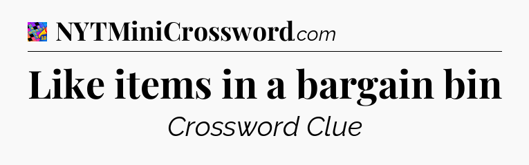 Like items in a bargain bin Crossword Clue