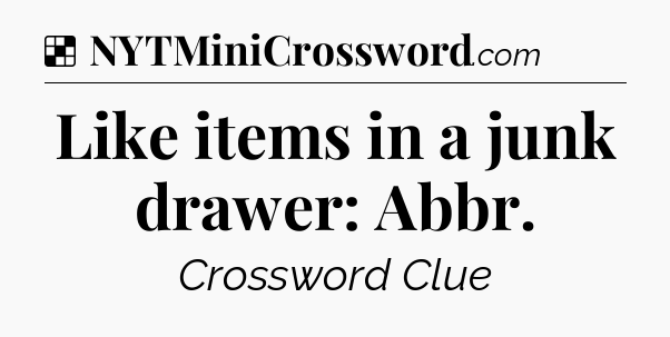 Solution: Like items in a junk drawer: Abbr - NYT Crossword