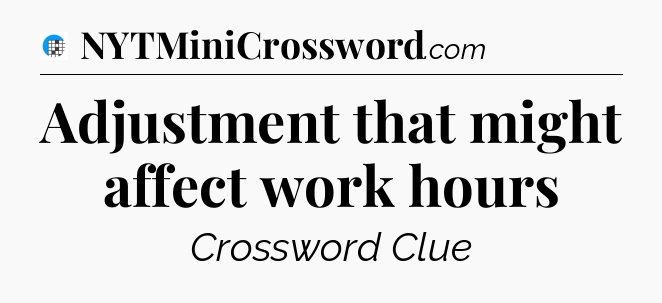 Adjustment that might affect work hours Crossword Clue