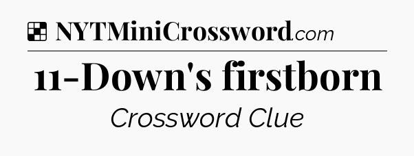 Solution: 11-Down's firstborn - NYT Crossword