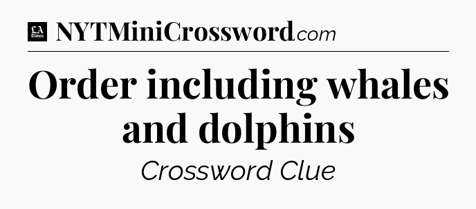 Order including whales and dolphins - LA Times Crossword