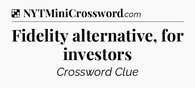Solution: Fidelity alternative, for investors - NYT Crossword