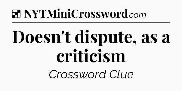 Solution: Doesn't dispute, as a criticism - NYT Crossword