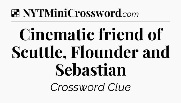 Solution: Cinematic friend of Scuttle, Flounder and Sebastian - NYT Crossword