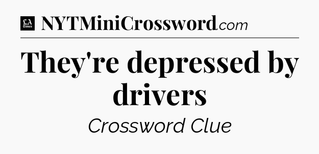 They're depressed by drivers - LA Times Crossword