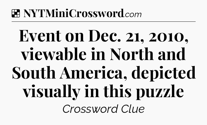 Solution: Event on Dec. 21, 2010, viewable in North and South America, depicted visually in this puzzle - NYT Crossword