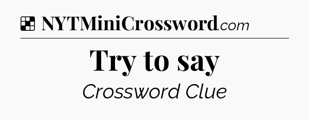 Solution: Try to say - NYT Crossword