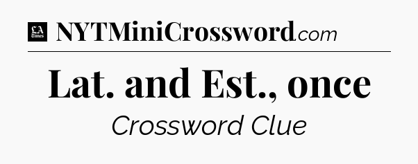 Lat. and Est., once - LA Times Crossword
