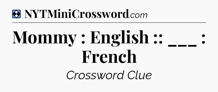 Solution: Mommy : English :: ___ : French - NYT Mini Crossword
