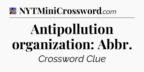 Antipollution organization: Abbr Crossword Clue