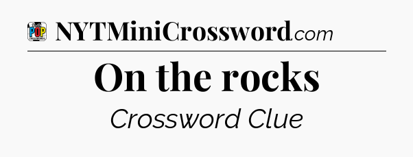 On the rocks Crossword Clue