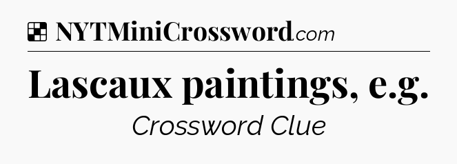 Solution: Lascaux paintings, e.g - NYT Crossword