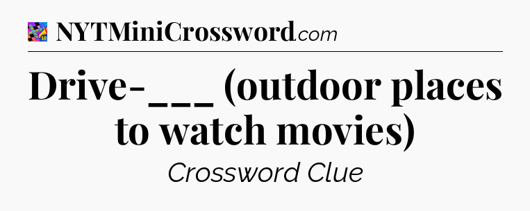Drive-___ (outdoor places to watch movies) Crossword Clue