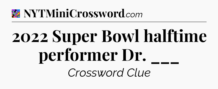 2022 Super Bowl halftime performer Dr. ___ Crossword Clue