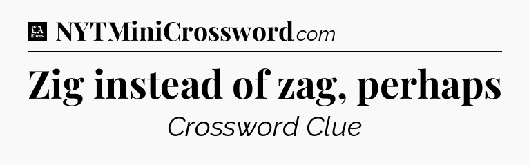 Zig instead of zag, perhaps - LA Times Crossword