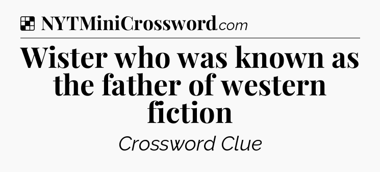 Solution: Wister who was known as the father of western fiction - NYT Crossword