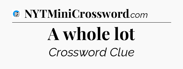 A whole lot Crossword Clue
