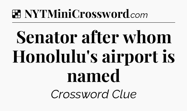 Solution: Senator after whom Honolulu's airport is named - NYT Crossword
