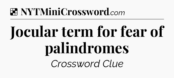Solution: Jocular term for fear of palindromes - NYT Crossword