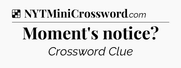 Solution: Moment's notice - NYT Crossword