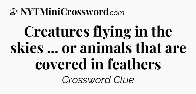 Creatures flying in the skies ... or animals that are covered in feathers - Daily Themed Classic Crossword
