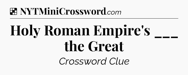 Solution: Holy Roman Empire's ___ the Great - NYT Crossword